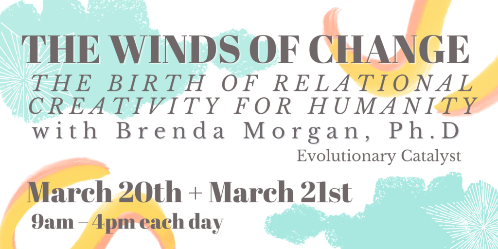 The Winds of Change: The Birth of Relational Creativity for Humanity Retreat with Brenda Morgan, Ph.D Evolutionary Catalyst